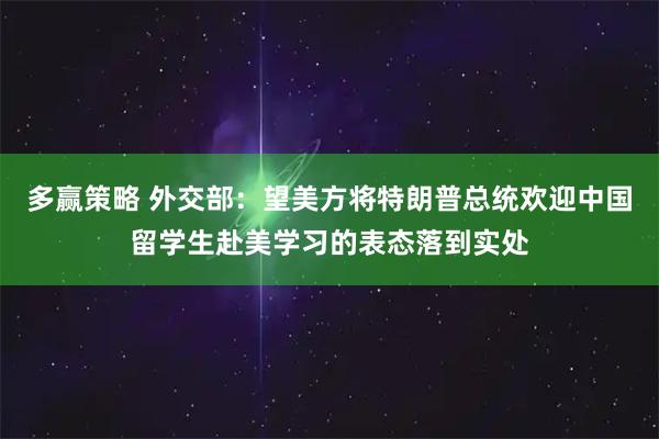 多赢策略 外交部：望美方将特朗普总统欢迎中国留学生赴美学习的表态落到实处