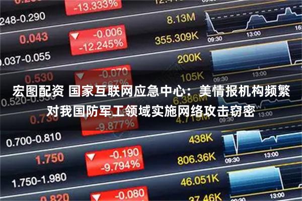 宏图配资 国家互联网应急中心：美情报机构频繁对我国防军工领域实施网络攻击窃密