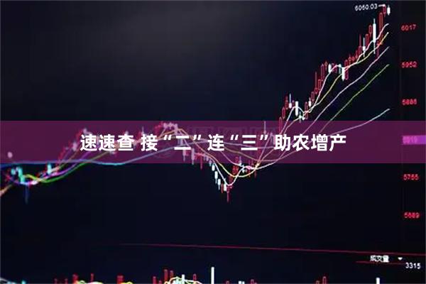 速速查 接“二”连“三”助农增产