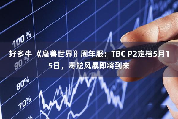 好多牛 《魔兽世界》周年服：TBC P2定档5月15日，毒蛇风暴即将到来