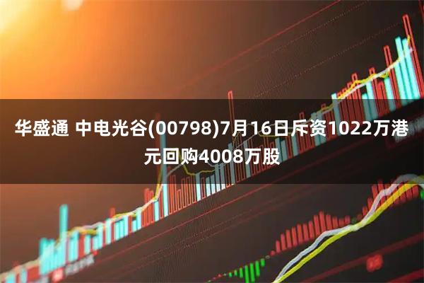 华盛通 中电光谷(00798)7月16日斥资1022万港元回购4008万股